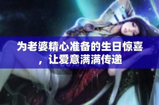 为老婆精心准备的生日惊喜，让爱意满满传递
