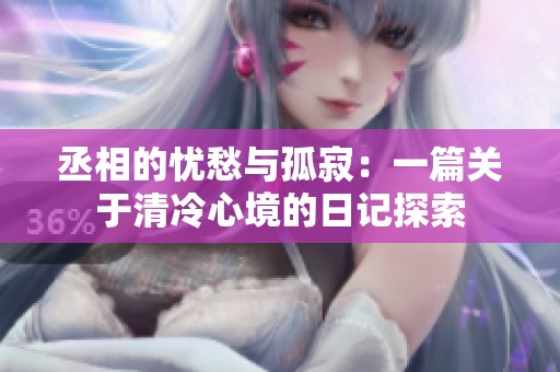 丞相的忧愁与孤寂：一篇关于清冷心境的日记探索