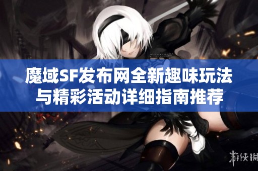 魔域SF发布网全新趣味玩法与精彩活动详细指南推荐