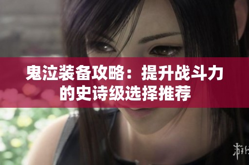 鬼泣装备攻略：提升战斗力的史诗级选择推荐