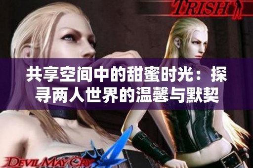 共享空间中的甜蜜时光：探寻两人世界的温馨与默契