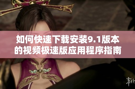 如何快速下载安装9.1版本的视频极速版应用程序指南