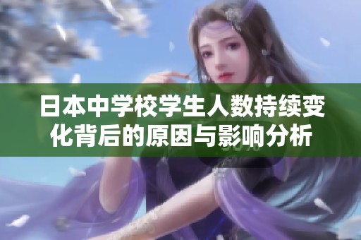 日本中学校学生人数持续变化背后的原因与影响分析
