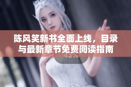 陈风笑新书全面上线，目录与最新章节免费阅读指南