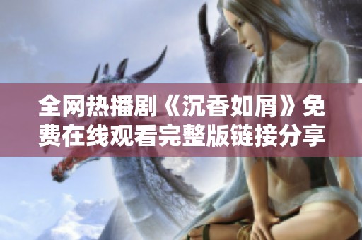 全网热播剧《沉香如屑》免费在线观看完整版链接分享