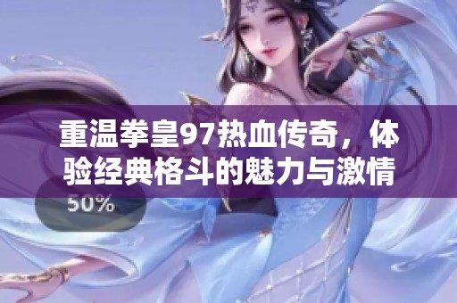 重温拳皇97热血传奇，体验经典格斗的魅力与激情