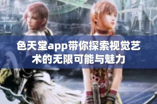 色天堂app带你探索视觉艺术的无限可能与魅力
