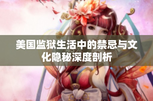 美国监狱生活中的禁忌与文化隐秘深度剖析