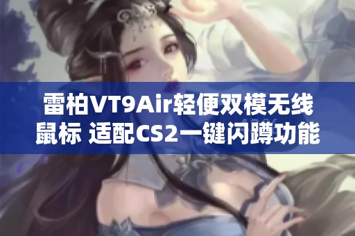 雷柏VT9Air轻便双模无线鼠标 适配CS2一键闪蹲功能解析