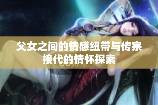 父女之间的情感纽带与传宗接代的情怀探索