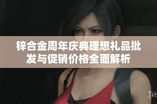 锌合金周年庆典理想礼品批发与促销价格全面解析