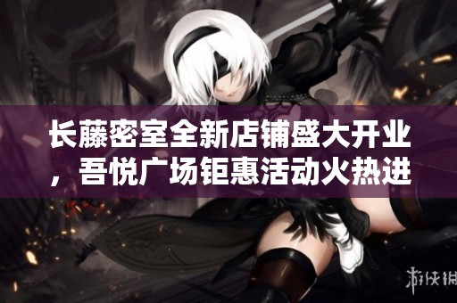 长藤密室全新店铺盛大开业，吾悦广场钜惠活动火热进行中！