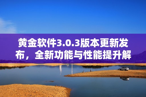 黄金软件3.0.3版本更新发布，全新功能与性能提升解析