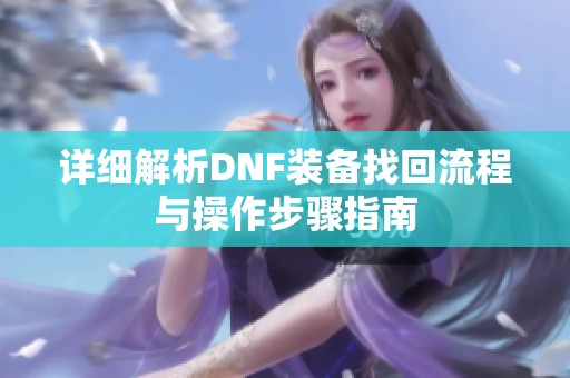 详细解析DNF装备找回流程与操作步骤指南