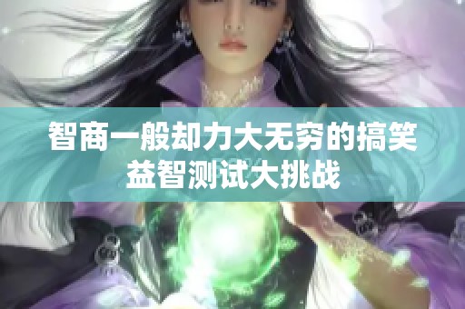 智商一般却力大无穷的搞笑益智测试大挑战