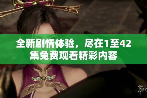 全新剧情体验，尽在1至42集免费观看精彩内容