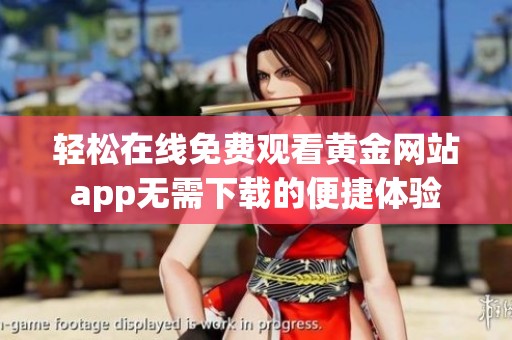 轻松在线免费观看黄金网站app无需下载的便捷体验