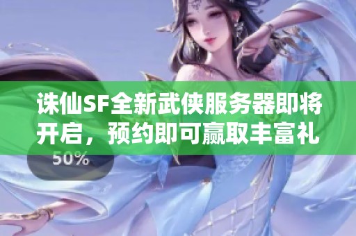 诛仙SF全新武侠服务器即将开启，预约即可赢取丰富礼品！