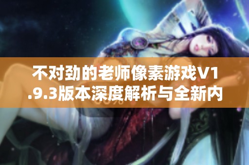 不对劲的老师像素游戏V1.9.3版本深度解析与全新内容揭秘