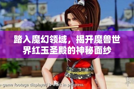 踏入魔幻领域，揭开魔兽世界红玉圣殿的神秘面纱