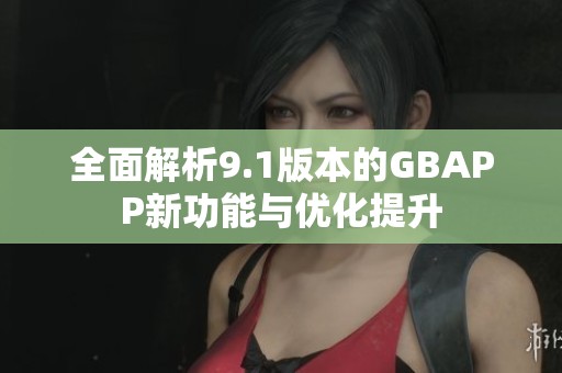 全面解析9.1版本的GBAPP新功能与优化提升