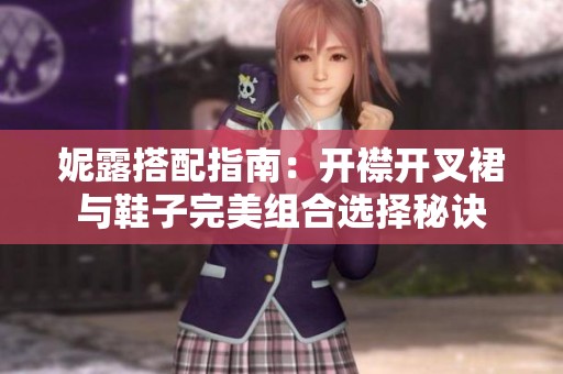妮露搭配指南：开襟开叉裙与鞋子完美组合选择秘诀