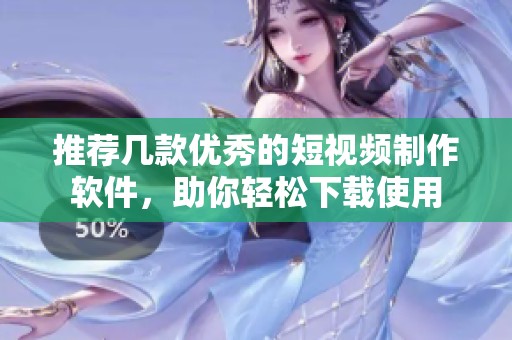 推荐几款优秀的短视频制作软件，助你轻松下载使用