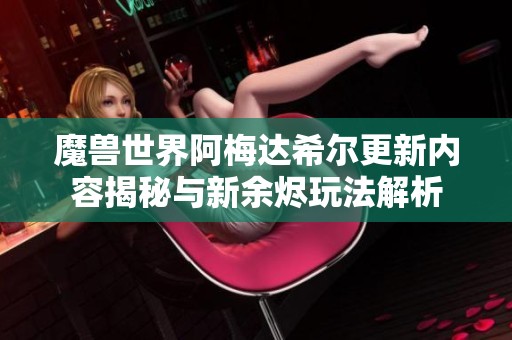 魔兽世界阿梅达希尔更新内容揭秘与新余烬玩法解析