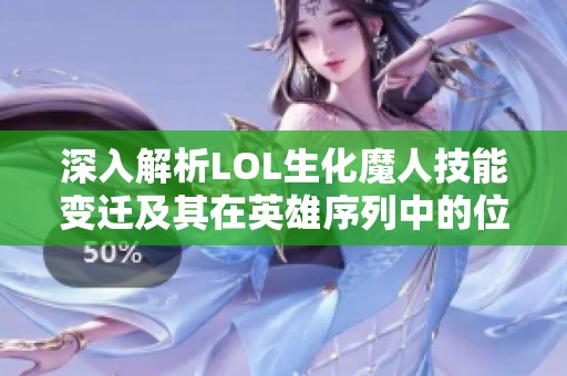 深入解析LOL生化魔人技能变迁及其在英雄序列中的位置