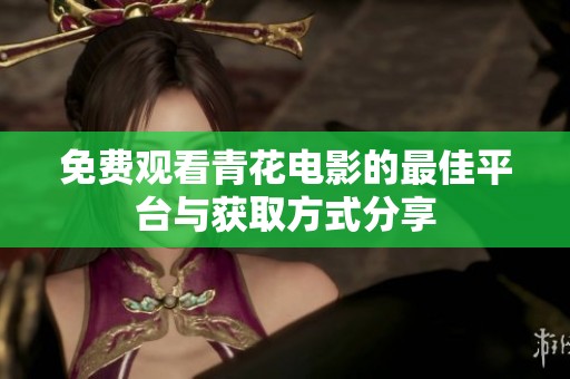 免费观看青花电影的最佳平台与获取方式分享