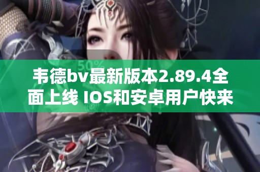 韦德bv最新版本2.89.4全面上线 IOS和安卓用户快来体验！