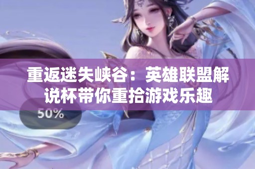 重返迷失峡谷：英雄联盟解说杯带你重拾游戏乐趣