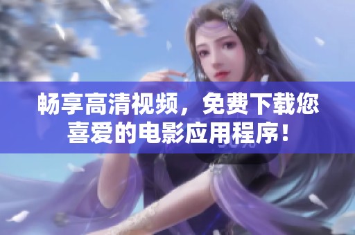 畅享高清视频，免费下载您喜爱的电影应用程序！