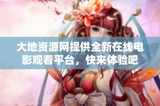 大地资源网提供全新在线电影观看平台，快来体验吧