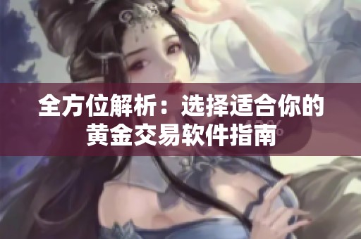 全方位解析：选择适合你的黄金交易软件指南