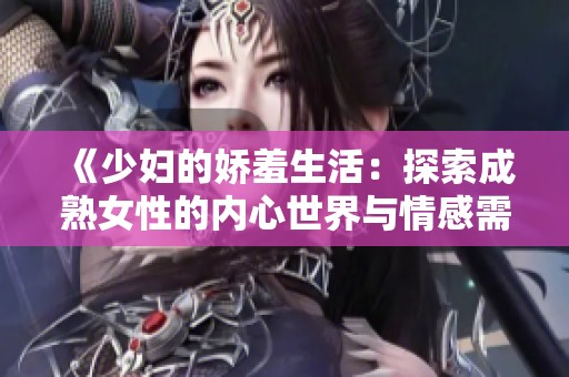 《少妇的娇羞生活：探索成熟女性的内心世界与情感需求》