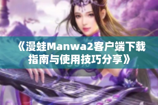 《漫蛙Manwa2客户端下载指南与使用技巧分享》