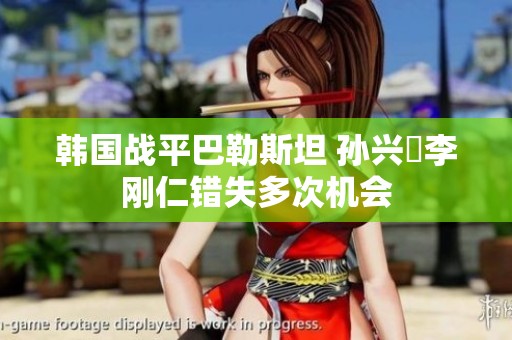 韩国战平巴勒斯坦 孙兴慜李刚仁错失多次机会