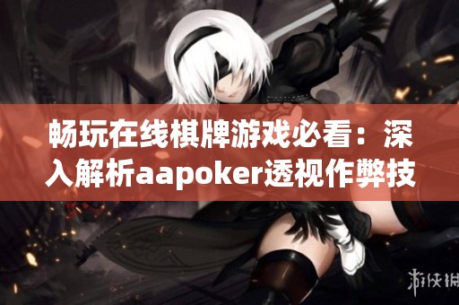 畅玩在线棋牌游戏必看：深入解析aapoker透视作弊技巧