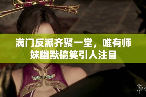 满门反派齐聚一堂，唯有师妹幽默搞笑引人注目