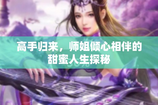 高手归来，师姐倾心相伴的甜蜜人生探秘