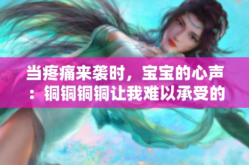 当疼痛来袭时，宝宝的心声：铜铜铜铜让我难以承受的深刻感受