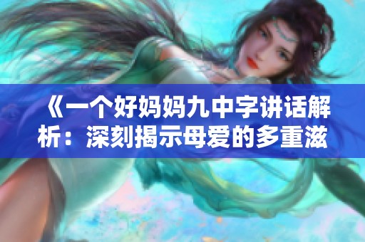 《一个好妈妈九中字讲话解析：深刻揭示母爱的多重滋味》