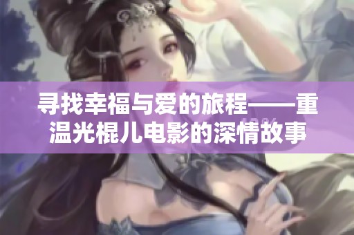寻找幸福与爱的旅程——重温光棍儿电影的深情故事