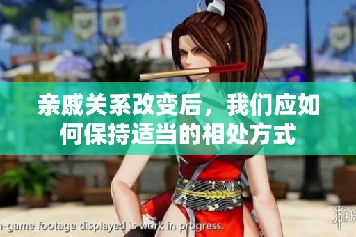 亲戚关系改变后，我们应如何保持适当的相处方式