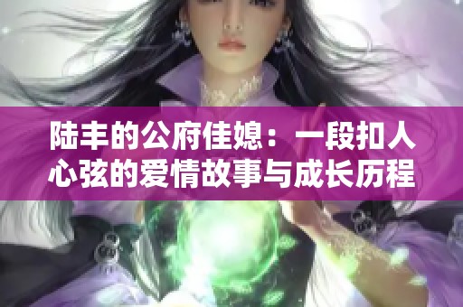 陆丰的公府佳媳：一段扣人心弦的爱情故事与成长历程