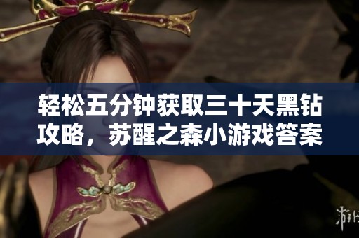 轻松五分钟获取三十天黑钻攻略，苏醒之森小游戏答案分享！