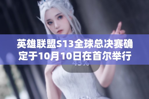英雄联盟S13全球总决赛确定于10月10日在首尔举行