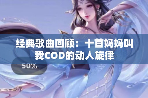 经典歌曲回顾：十首妈妈叫我COD的动人旋律