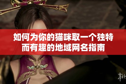 如何为你的猫咪取一个独特而有趣的地域网名指南